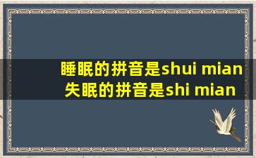 睡眠的拼音是shui mian 失眠的拼音是shi mian